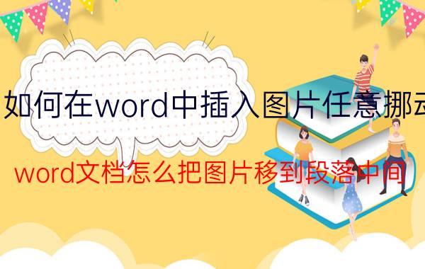 如何在word中插入图片任意挪动 word文档怎么把图片移到段落中间？